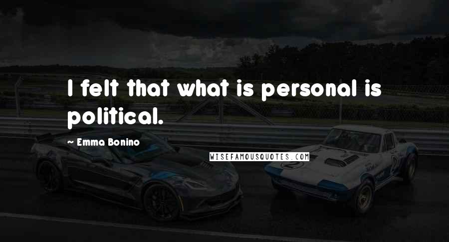 Emma Bonino Quotes: I felt that what is personal is political.