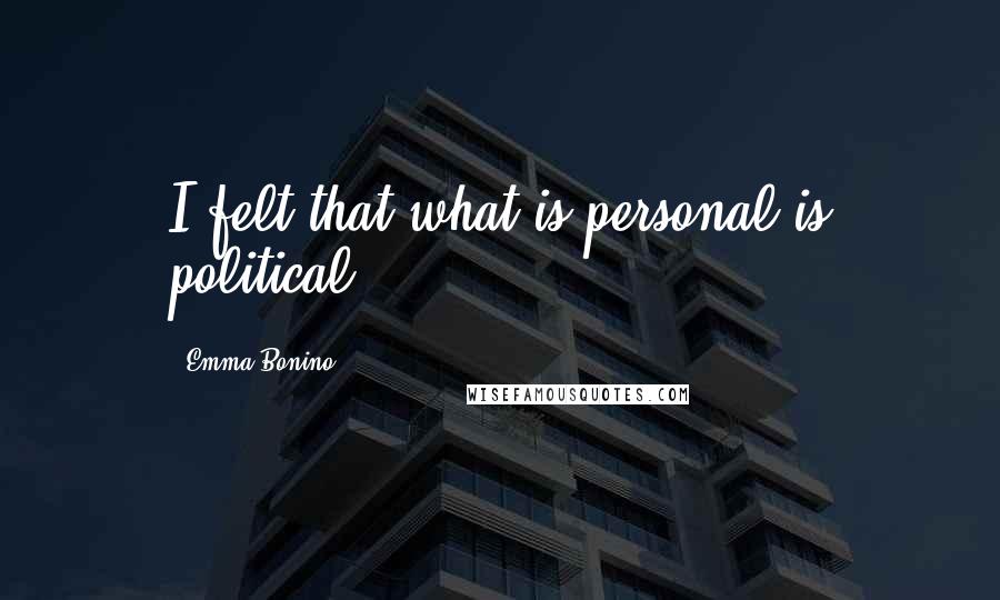 Emma Bonino Quotes: I felt that what is personal is political.