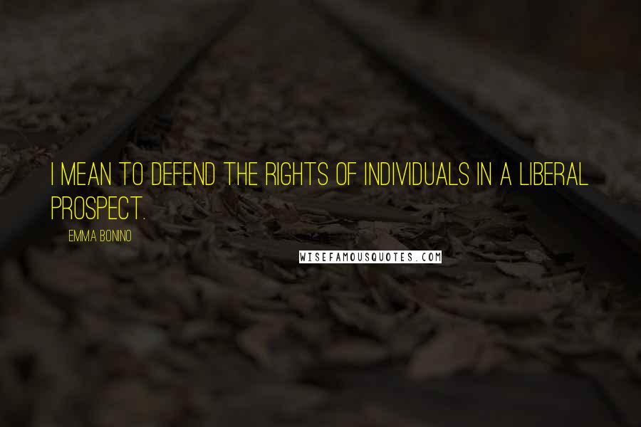 Emma Bonino Quotes: I mean to defend the rights of individuals in a liberal prospect.
