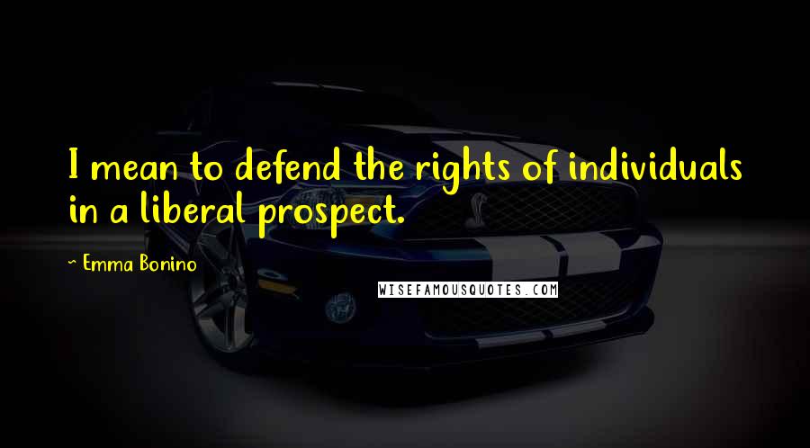 Emma Bonino Quotes: I mean to defend the rights of individuals in a liberal prospect.