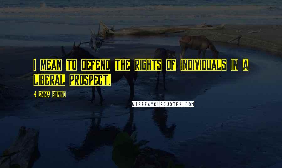 Emma Bonino Quotes: I mean to defend the rights of individuals in a liberal prospect.