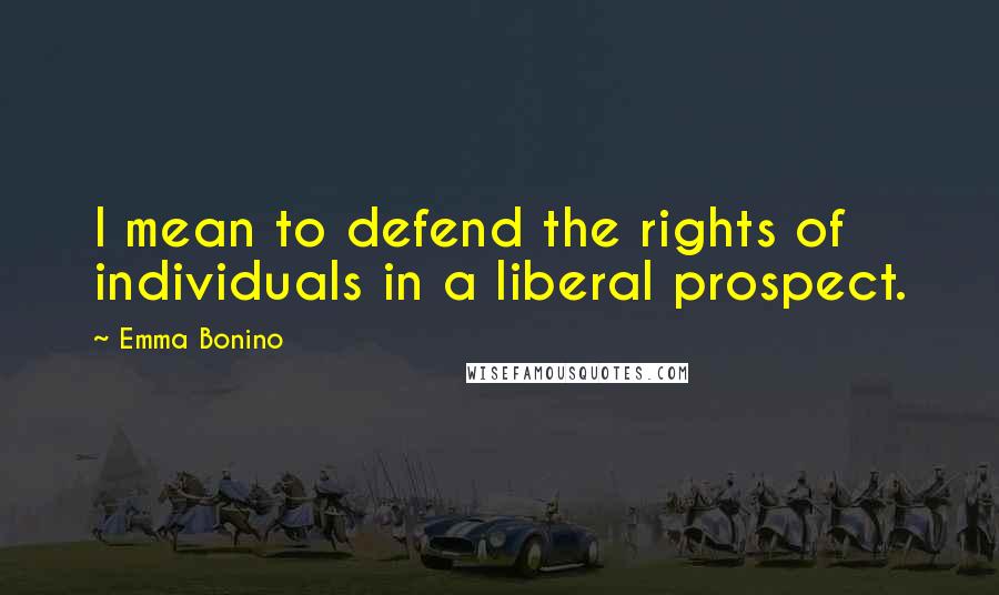 Emma Bonino Quotes: I mean to defend the rights of individuals in a liberal prospect.