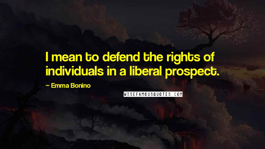 Emma Bonino Quotes: I mean to defend the rights of individuals in a liberal prospect.