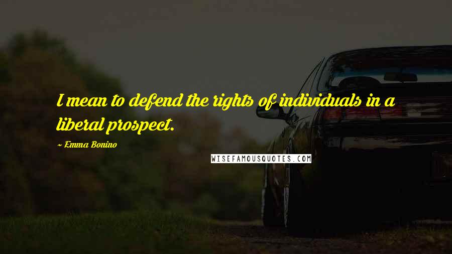 Emma Bonino Quotes: I mean to defend the rights of individuals in a liberal prospect.