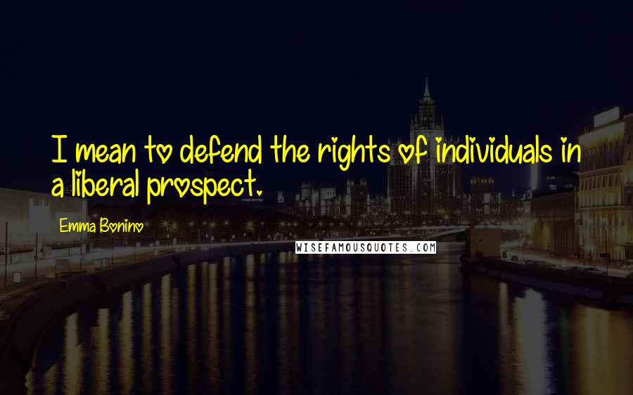 Emma Bonino Quotes: I mean to defend the rights of individuals in a liberal prospect.