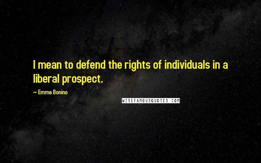Emma Bonino Quotes: I mean to defend the rights of individuals in a liberal prospect.