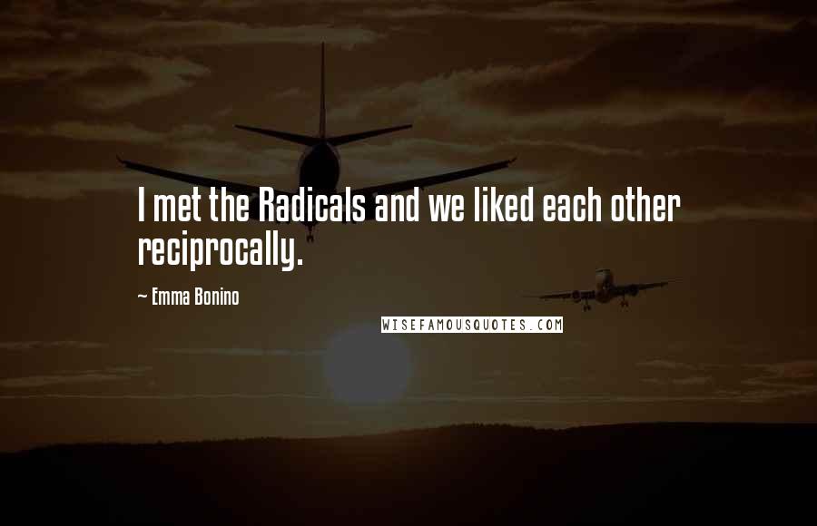 Emma Bonino Quotes: I met the Radicals and we liked each other reciprocally.