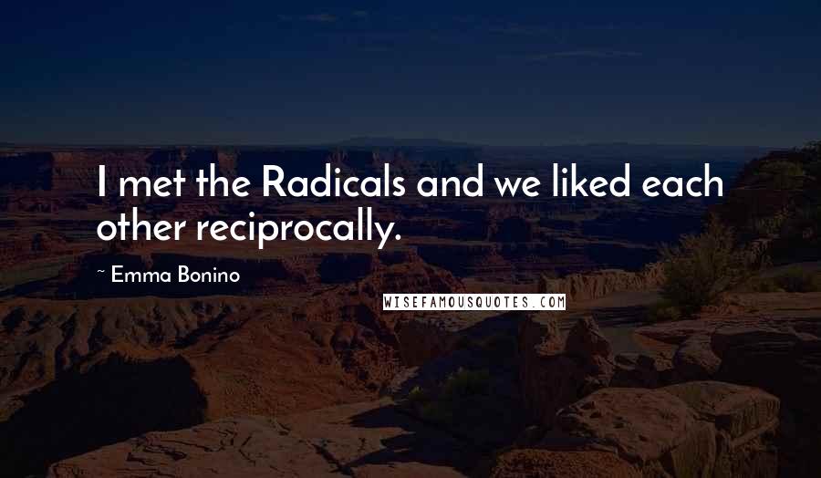 Emma Bonino Quotes: I met the Radicals and we liked each other reciprocally.