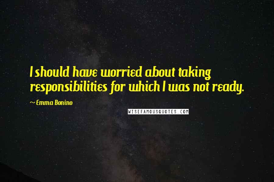 Emma Bonino Quotes: I should have worried about taking responsibilities for which I was not ready.