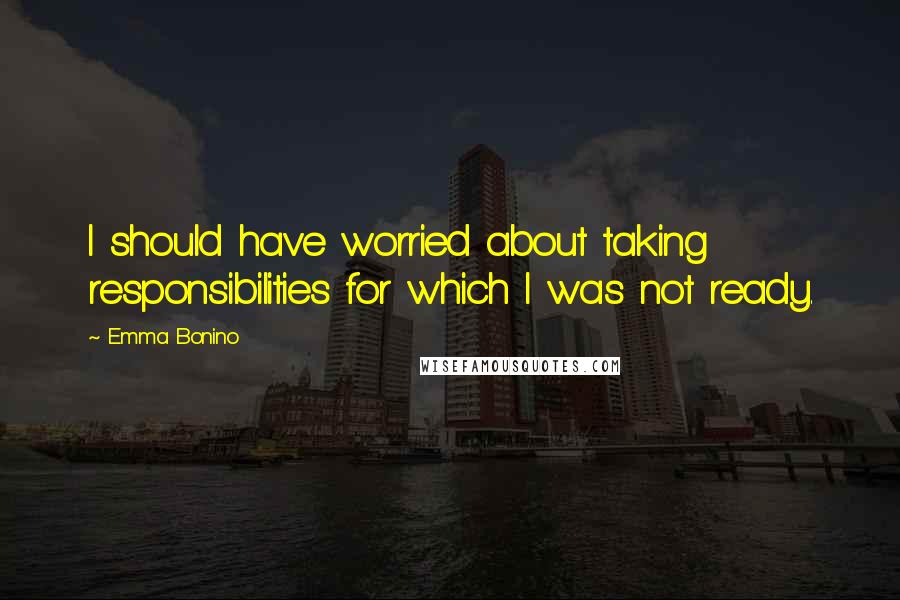 Emma Bonino Quotes: I should have worried about taking responsibilities for which I was not ready.