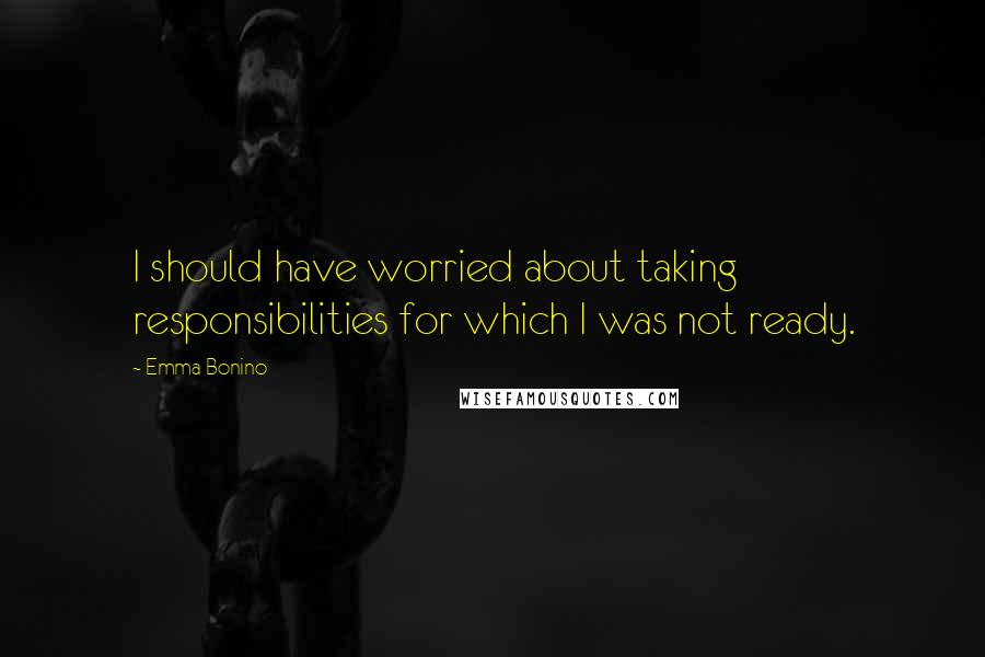 Emma Bonino Quotes: I should have worried about taking responsibilities for which I was not ready.