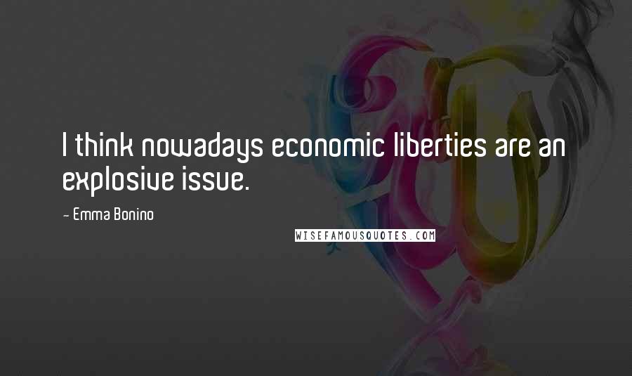 Emma Bonino Quotes: I think nowadays economic liberties are an explosive issue.