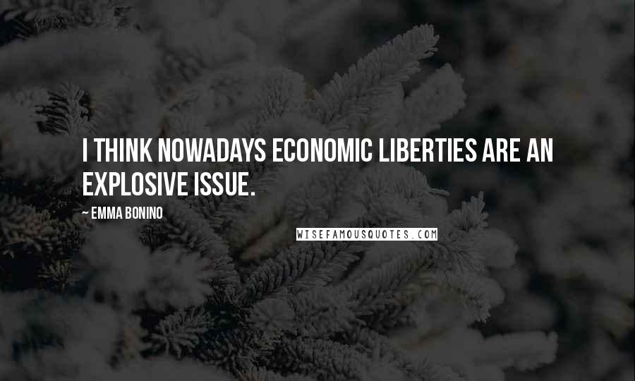 Emma Bonino Quotes: I think nowadays economic liberties are an explosive issue.