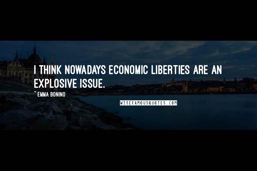 Emma Bonino Quotes: I think nowadays economic liberties are an explosive issue.