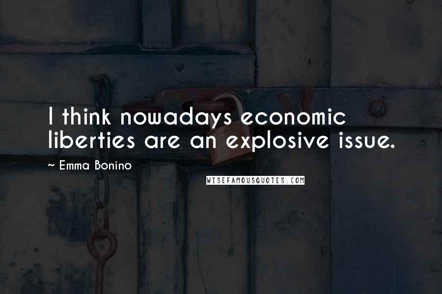 Emma Bonino Quotes: I think nowadays economic liberties are an explosive issue.