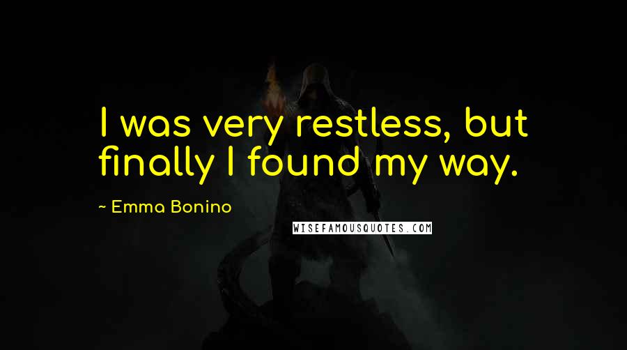 Emma Bonino Quotes: I was very restless, but finally I found my way.