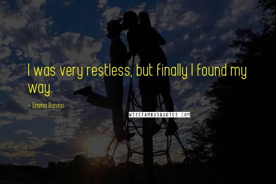 Emma Bonino Quotes: I was very restless, but finally I found my way.
