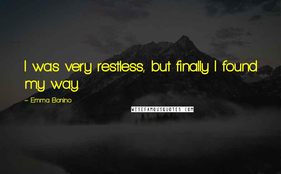 Emma Bonino Quotes: I was very restless, but finally I found my way.