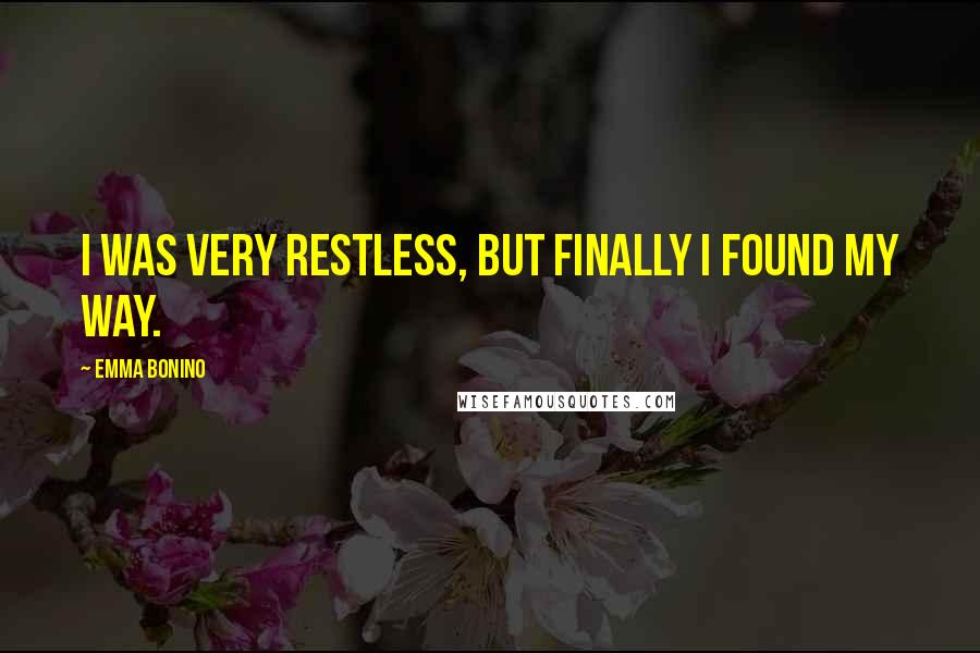 Emma Bonino Quotes: I was very restless, but finally I found my way.