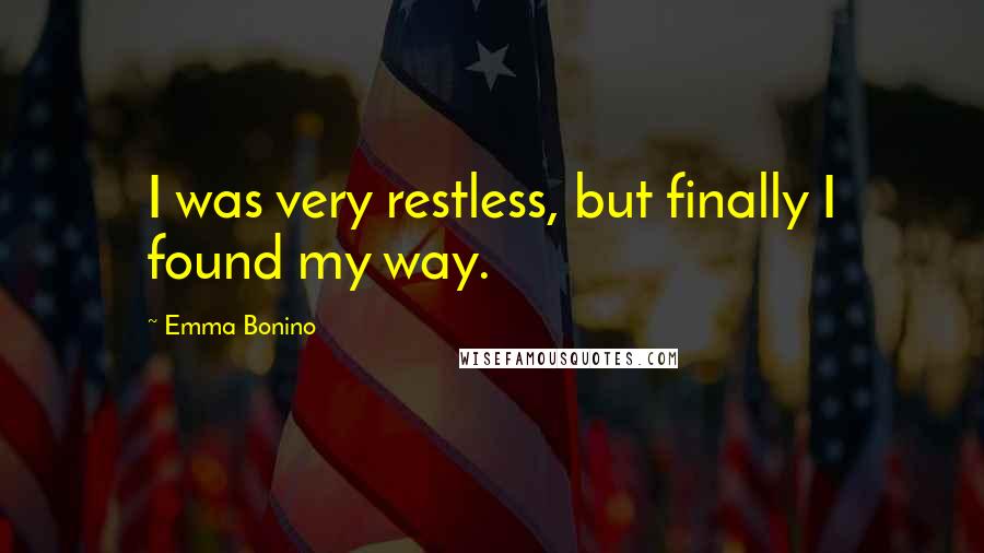 Emma Bonino Quotes: I was very restless, but finally I found my way.