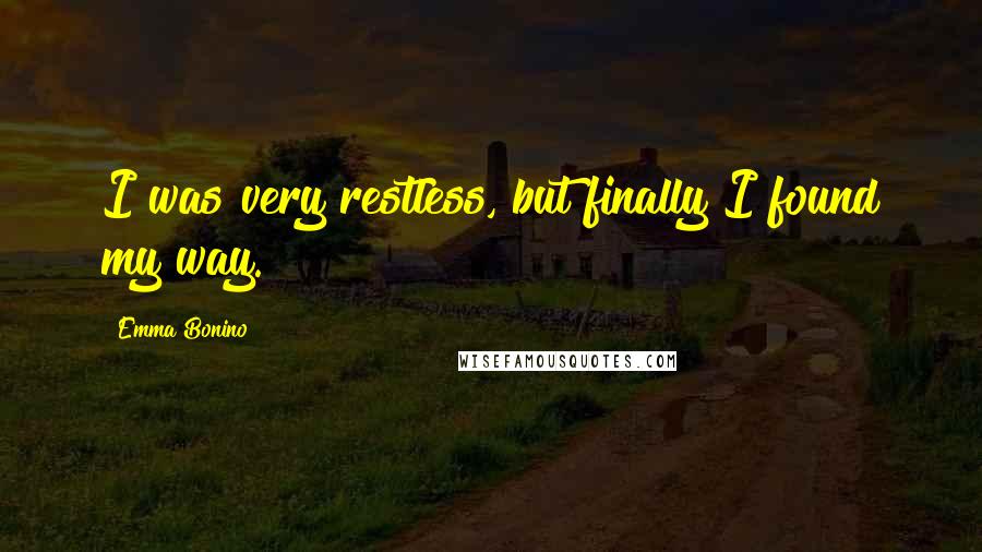 Emma Bonino Quotes: I was very restless, but finally I found my way.