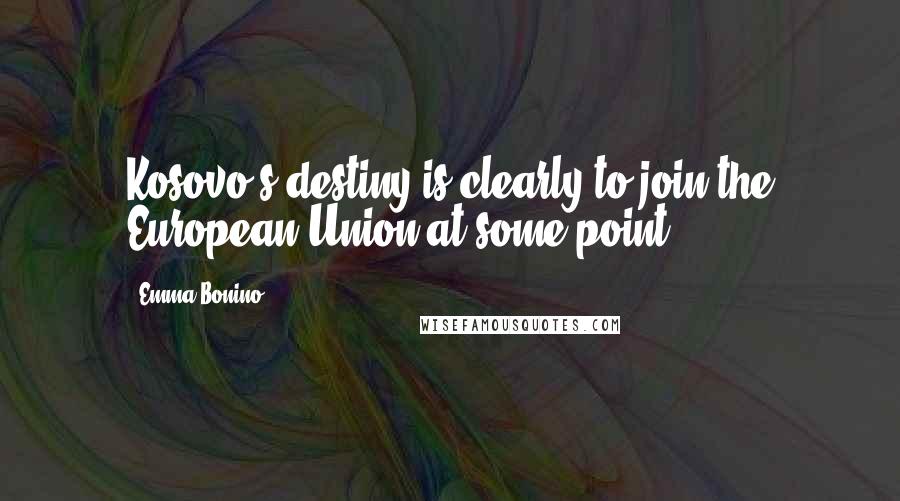 Emma Bonino Quotes: Kosovo's destiny is clearly to join the European Union at some point.