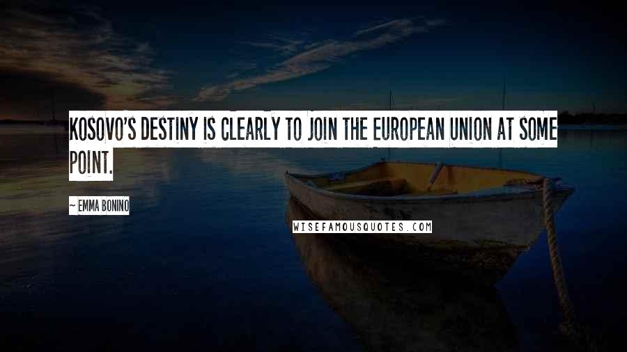 Emma Bonino Quotes: Kosovo's destiny is clearly to join the European Union at some point.