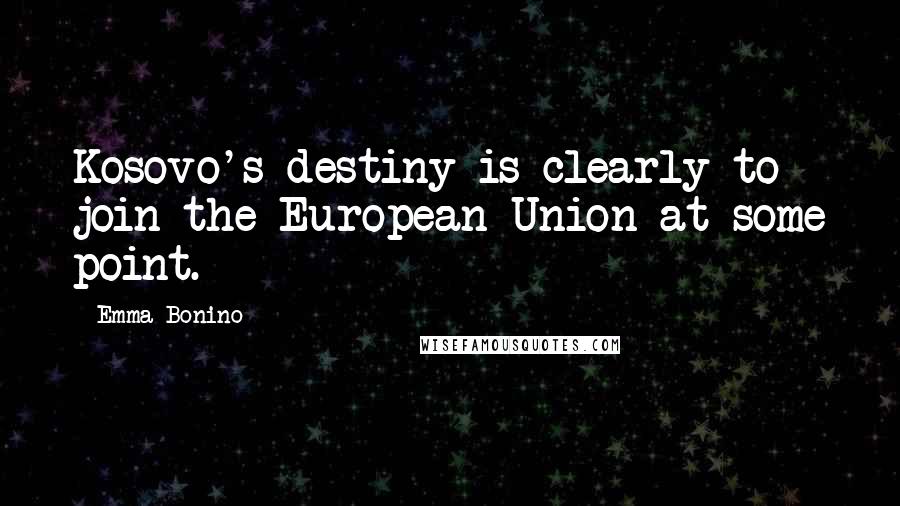 Emma Bonino Quotes: Kosovo's destiny is clearly to join the European Union at some point.