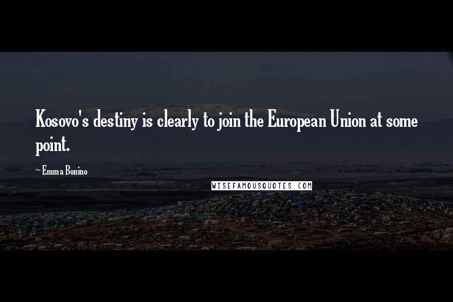 Emma Bonino Quotes: Kosovo's destiny is clearly to join the European Union at some point.