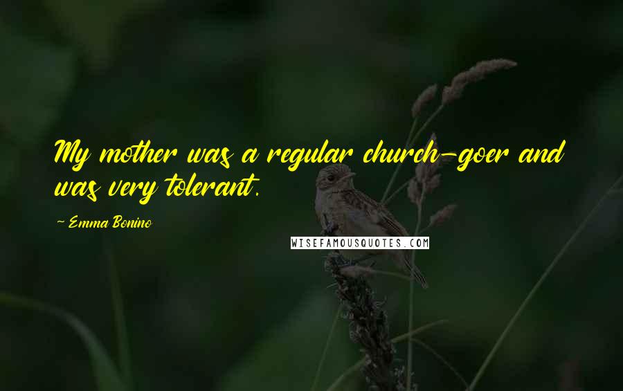 Emma Bonino Quotes: My mother was a regular church-goer and was very tolerant.