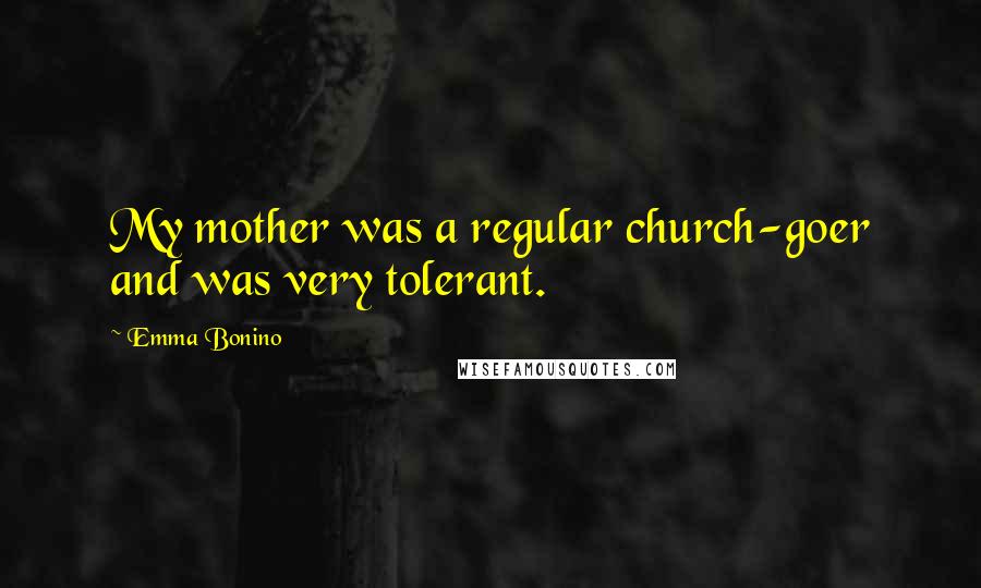 Emma Bonino Quotes: My mother was a regular church-goer and was very tolerant.