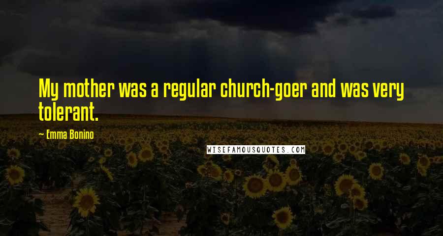 Emma Bonino Quotes: My mother was a regular church-goer and was very tolerant.