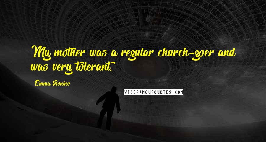 Emma Bonino Quotes: My mother was a regular church-goer and was very tolerant.
