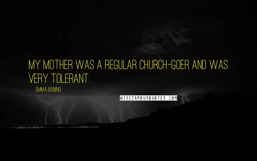 Emma Bonino Quotes: My mother was a regular church-goer and was very tolerant.