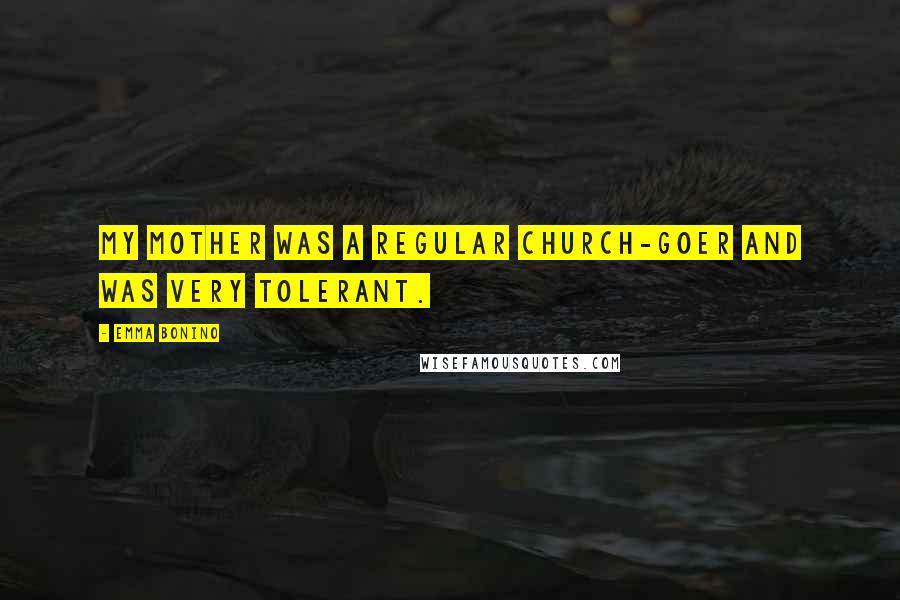Emma Bonino Quotes: My mother was a regular church-goer and was very tolerant.