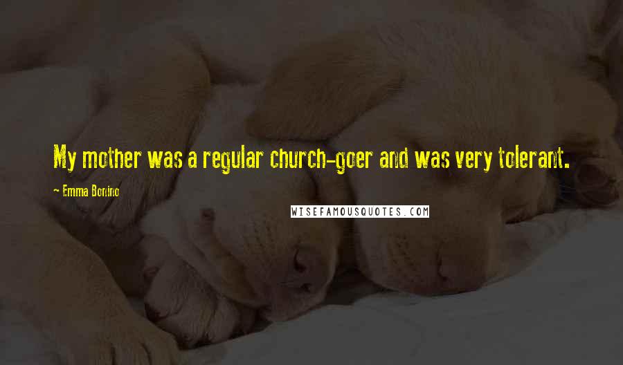 Emma Bonino Quotes: My mother was a regular church-goer and was very tolerant.