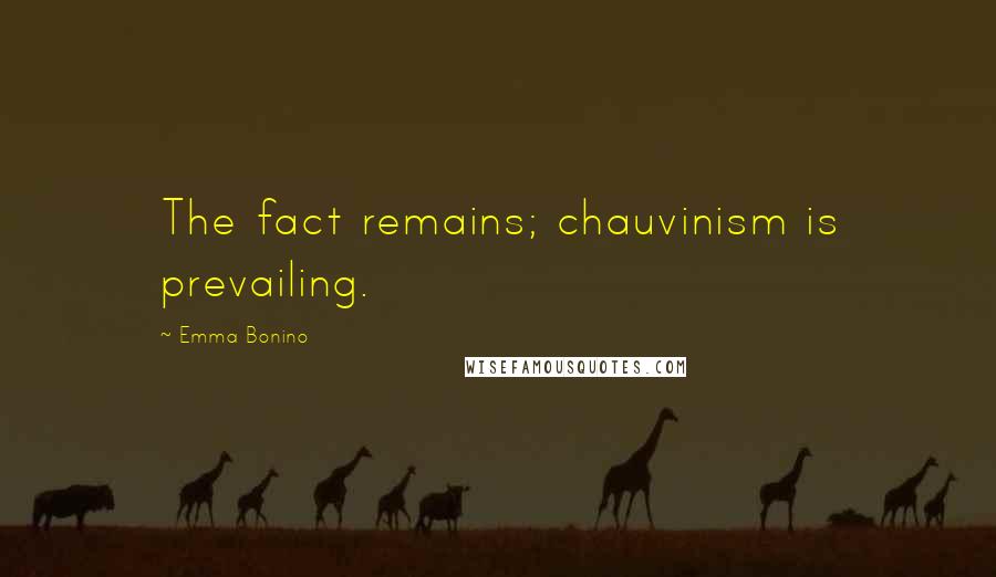 Emma Bonino Quotes: The fact remains; chauvinism is prevailing.