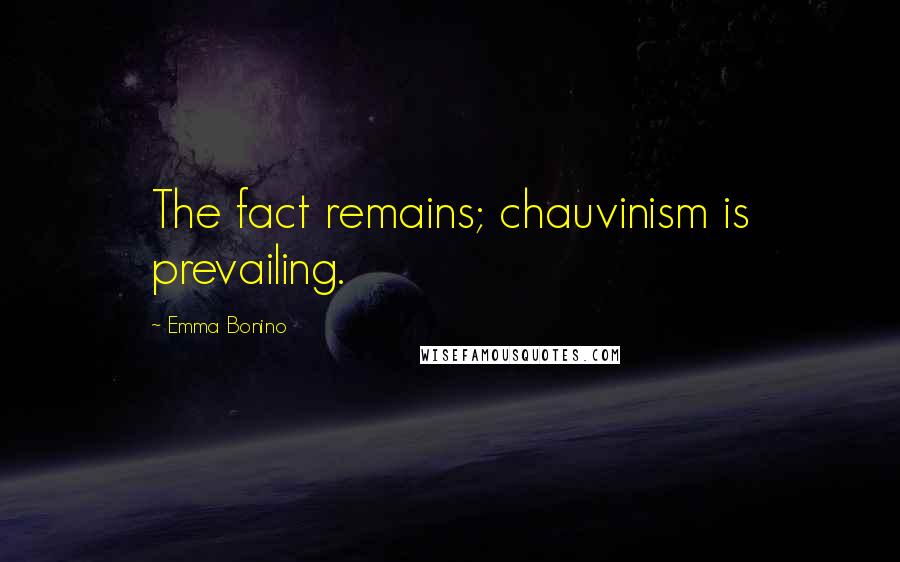 Emma Bonino Quotes: The fact remains; chauvinism is prevailing.