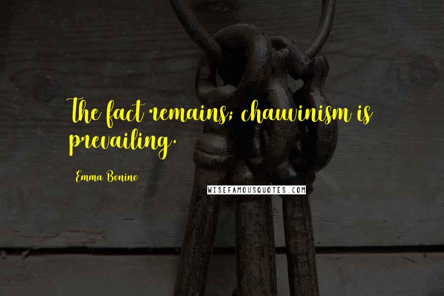 Emma Bonino Quotes: The fact remains; chauvinism is prevailing.