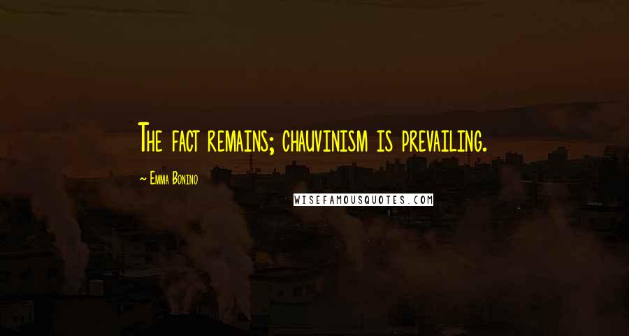 Emma Bonino Quotes: The fact remains; chauvinism is prevailing.