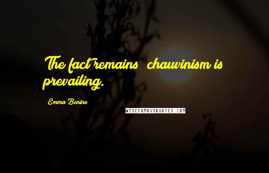 Emma Bonino Quotes: The fact remains; chauvinism is prevailing.