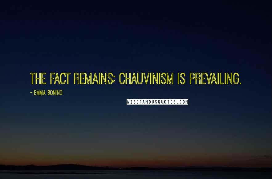 Emma Bonino Quotes: The fact remains; chauvinism is prevailing.