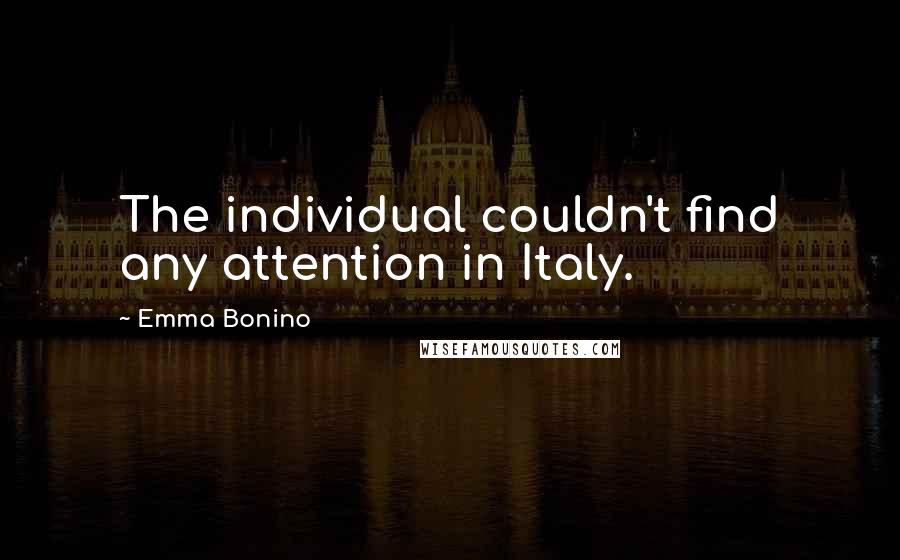 Emma Bonino Quotes: The individual couldn't find any attention in Italy.