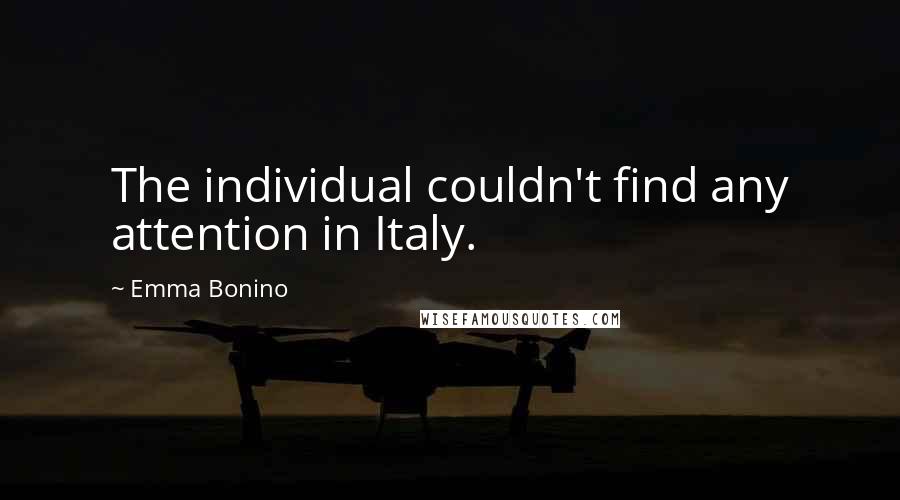 Emma Bonino Quotes: The individual couldn't find any attention in Italy.