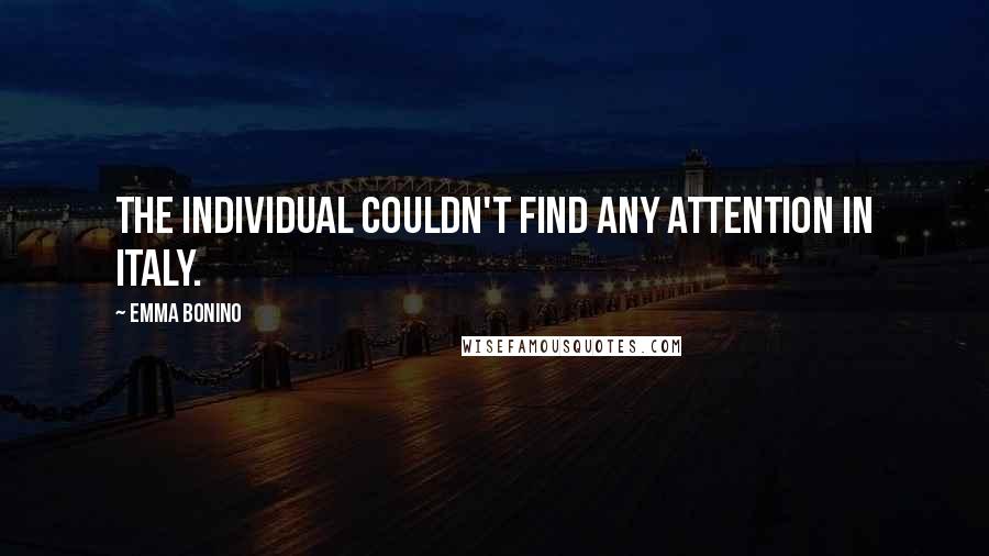 Emma Bonino Quotes: The individual couldn't find any attention in Italy.