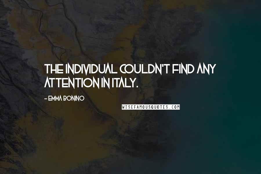 Emma Bonino Quotes: The individual couldn't find any attention in Italy.