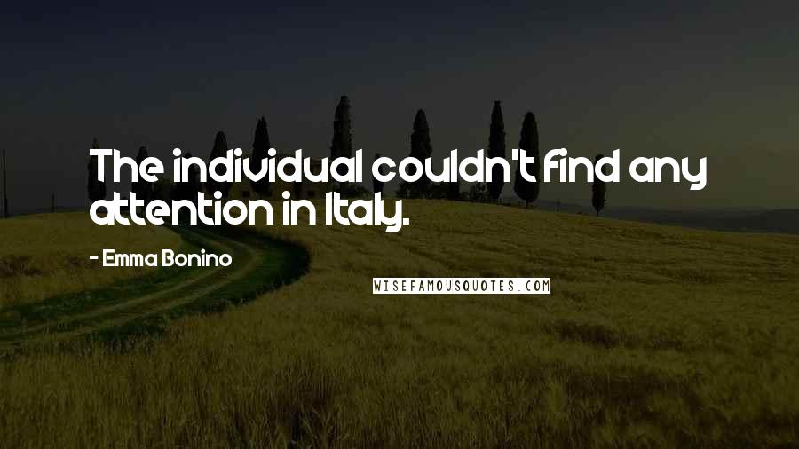 Emma Bonino Quotes: The individual couldn't find any attention in Italy.