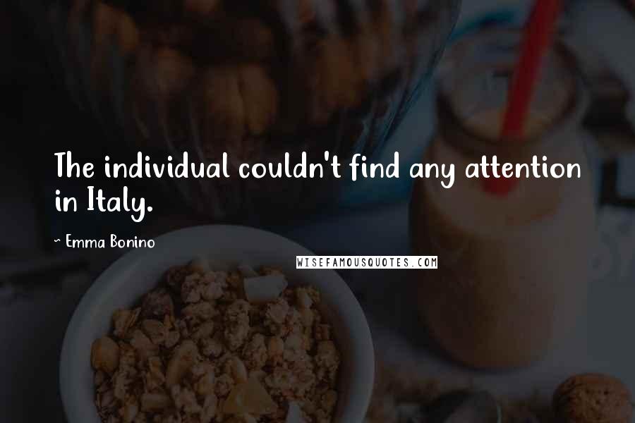 Emma Bonino Quotes: The individual couldn't find any attention in Italy.