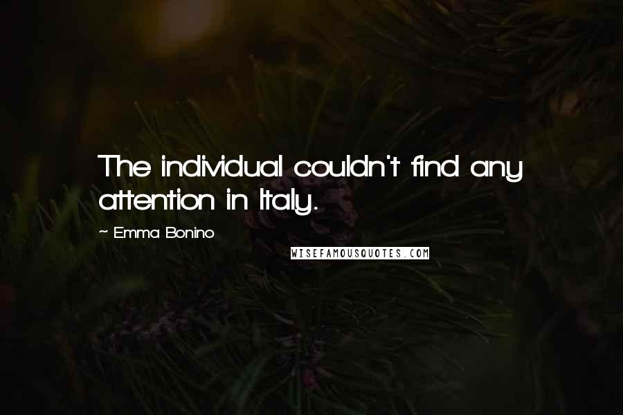 Emma Bonino Quotes: The individual couldn't find any attention in Italy.