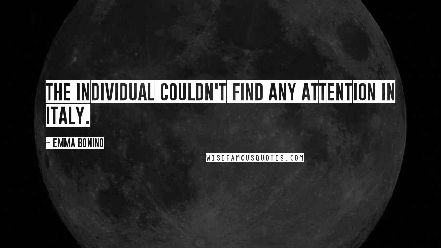 Emma Bonino Quotes: The individual couldn't find any attention in Italy.